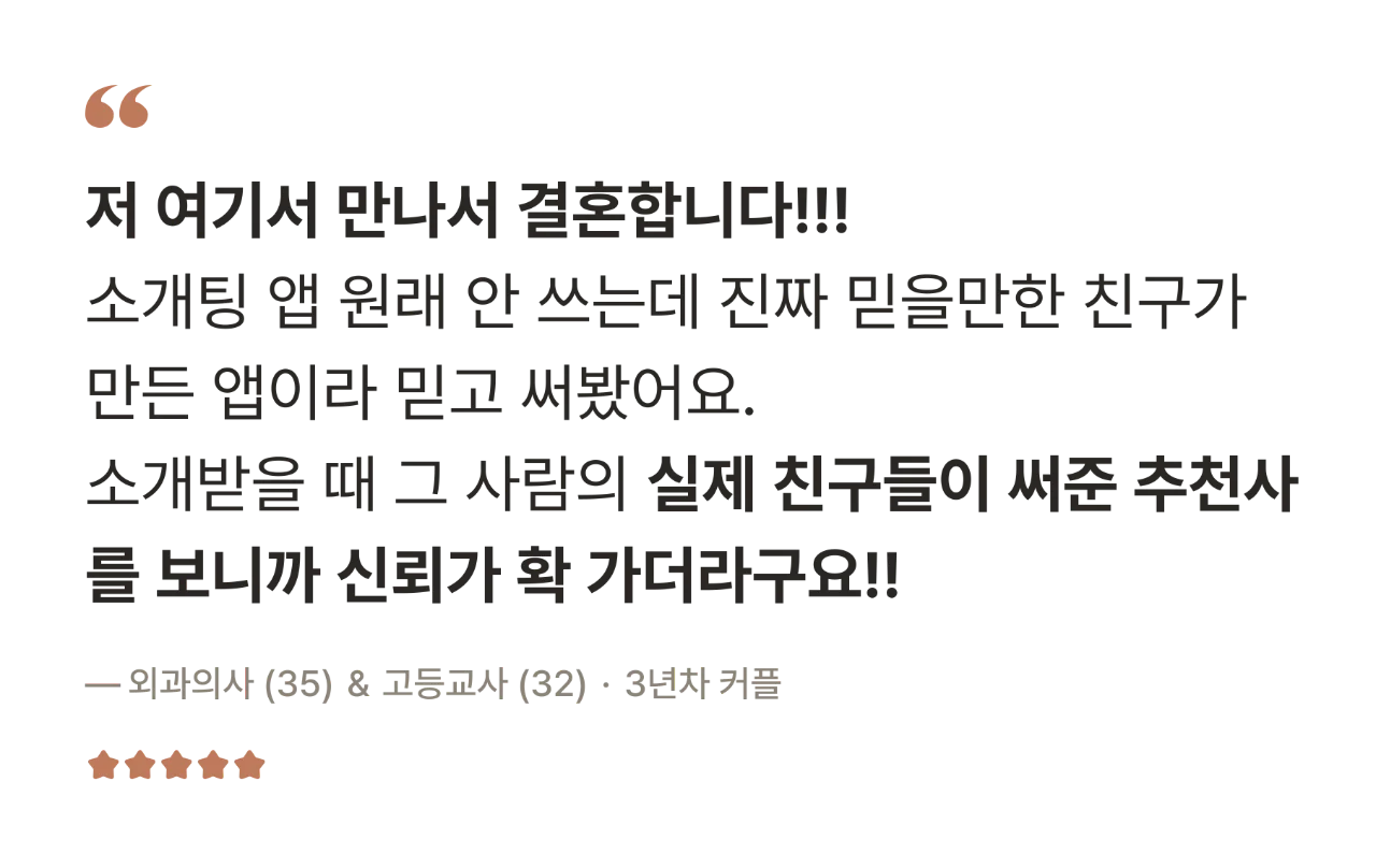 후기 — 저 여기서 만나서 결혼합니다!!! 소개받을 때 그 사람의 실제 친구들이 써준 추천사를 보니까 신뢰가 확 가더라구요!! — 외과의사(35) & 고등교사(32) · 3년차 커플